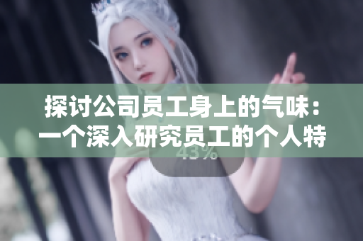 探討公司員工身上的氣味：一個深入研究員工的個人特質(zhì)與工作環(huán)境的關(guān)系