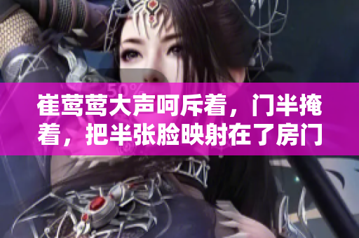 崔鶯鶯大聲呵斥著，門半掩著，把半張臉映射在了房門上。