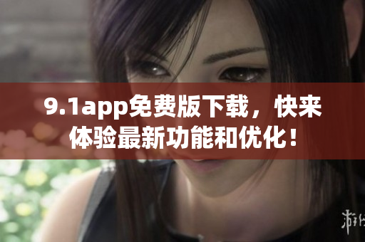 9.1app免費版下載，快來體驗最新功能和優(yōu)化！