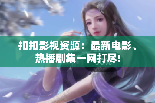 扣扣影視資源：最新電影、熱播劇集一網(wǎng)打盡!