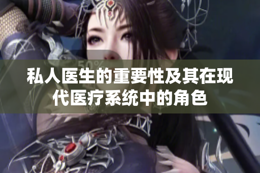 私人醫(yī)生的重要性及其在現(xiàn)代醫(yī)療系統(tǒng)中的角色