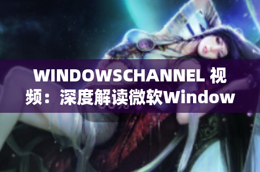 WINDOWSCHANNEL 視頻：深度解讀微軟Windows系統(tǒng)的最新更新
