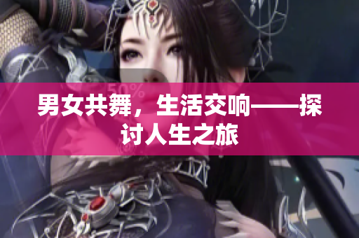 男女共舞，生活交響——探討人生之旅