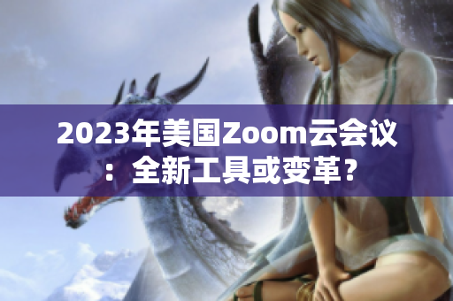 2023年美國Zoom云會(huì)議：全新工具或變革？