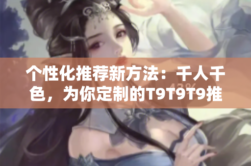 個性化推薦新方法：千人千色，為你定制的T9T9T9推薦機(jī)制