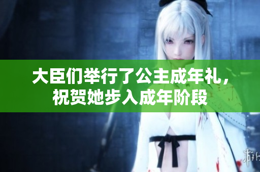 大臣們舉行了公主成年禮，祝賀她步入成年階段