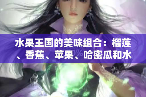 水果王國的美味組合：榴蓮、香蕉、蘋果、哈密瓜和水蜜桃
