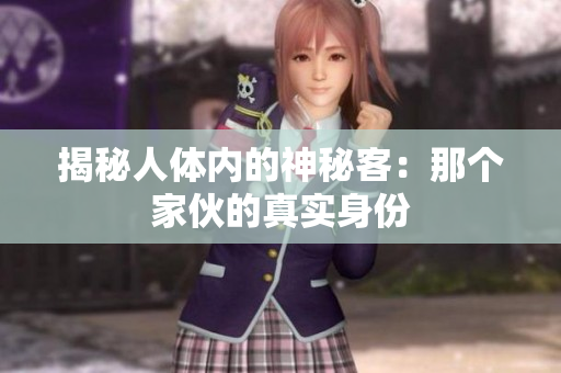揭秘人體內(nèi)的神秘客：那個(gè)家伙的真實(shí)身份