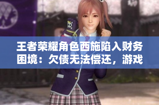 王者榮耀角色西施陷入財(cái)務(wù)困境：欠債無(wú)法償還，游戲內(nèi)外引發(fā)熱議