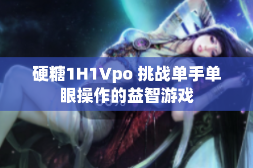 硬糖1H1Vpo 挑戰(zhàn)單手單眼操作的益智游戲