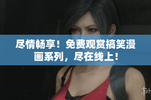 盡情暢享！免費(fèi)觀賞搞笑漫畫系列，盡在線上！