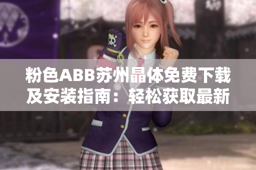 粉色ABB蘇州晶體免費(fèi)下載及安裝指南：輕松獲取最新版本！