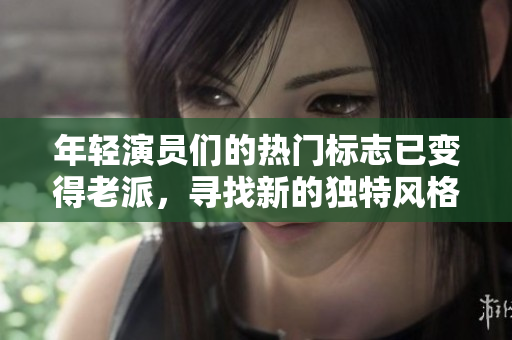 年輕演員們的熱門標志已變得老派，尋找新的獨特風(fēng)格