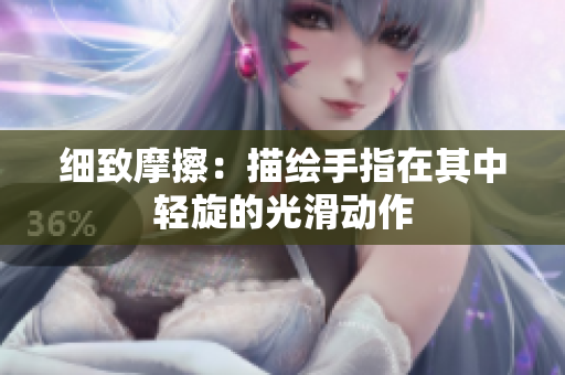 細(xì)致摩擦：描繪手指在其中輕旋的光滑動(dòng)作