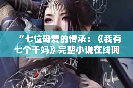 “七位母愛的傳承：《我有七個(gè)干媽》完整小說在線閱讀”