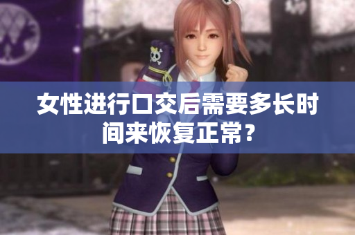 女性進行口交后需要多長時間來恢復正常？