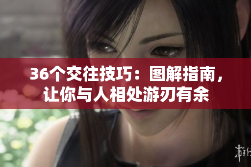 36個交往技巧：圖解指南，讓你與人相處游刃有余