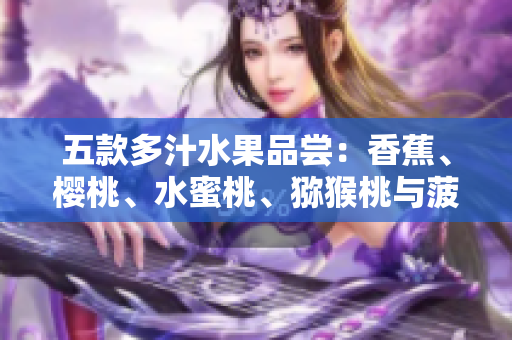 五款多汁水果品嘗：香蕉、櫻桃、水蜜桃、獼猴桃與菠蘿