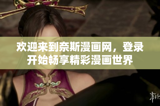 歡迎來到奈斯漫畫網(wǎng)，登錄開始暢享精彩漫畫世界