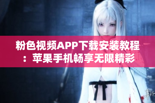 粉色視頻APP下載安裝教程：蘋果手機(jī)暢享無(wú)限精彩