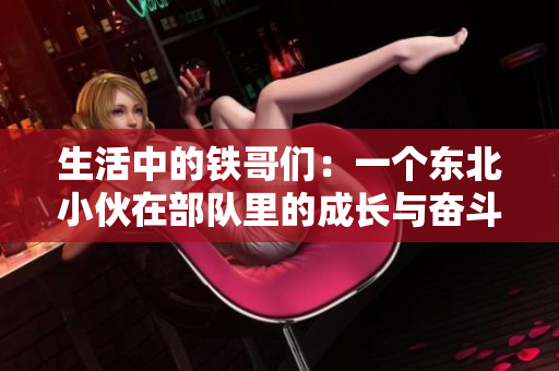 生活中的鐵哥們：一個東北小伙在部隊里的成長與奮斗