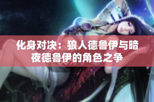 化身對決：狼人德魯伊與暗夜德魯伊的角色之爭