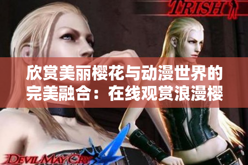 欣賞美麗櫻花與動漫世界的完美融合：在線觀賞浪漫櫻花動漫的官方網(wǎng)站