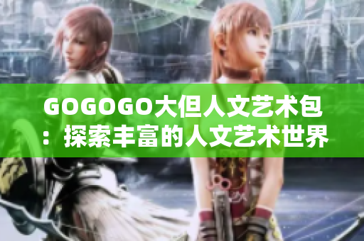 GOGOGO大但人文藝術包：探索豐富的人文藝術世界