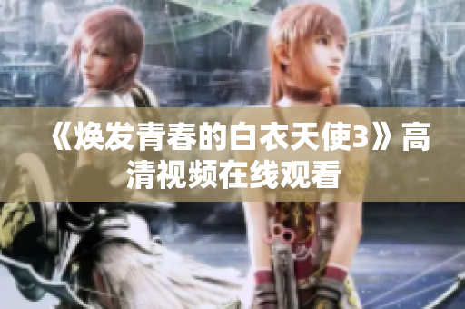 《煥發(fā)青春的白衣天使3》高清視頻在線觀看