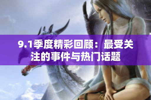9.1季度精彩回顧：最受關(guān)注的事件與熱門話題