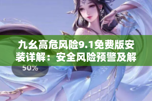 九幺高危風(fēng)險(xiǎn)9.1免費(fèi)版安裝詳解：安全風(fēng)險(xiǎn)預(yù)警及解決辦法