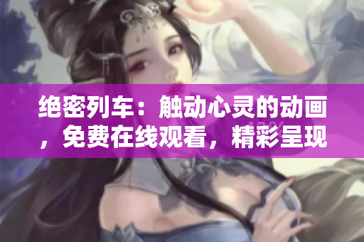 絕密列車：觸動(dòng)心靈的動(dòng)畫，免費(fèi)在線觀看，精彩呈現(xiàn)