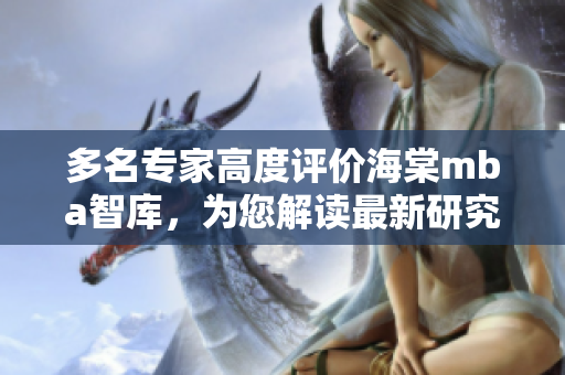 多名專(zhuān)家高度評(píng)價(jià)海棠mba智庫(kù)，為您解讀最新研究成果