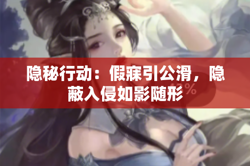 隱秘行動(dòng)：假寐引公滑，隱蔽入侵如影隨形