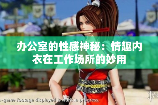 辦公室的性感神秘：情趣內(nèi)衣在工作場所的妙用