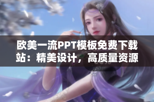 歐美一流PPT模板免費(fèi)下載站：精美設(shè)計(jì)，高質(zhì)量資源等你來拿