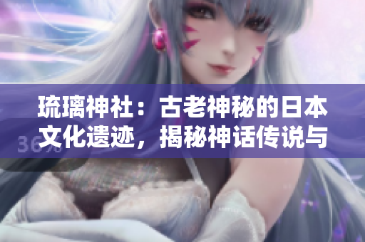 琉璃神社：古老神秘的日本文化遺跡，揭秘神話傳說與歷史傳承