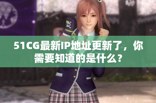 51CG最新IP地址更新了，你需要知道的是什么？