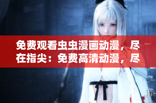 免費(fèi)觀看蟲蟲漫畫動(dòng)漫，盡在指尖：免費(fèi)高清動(dòng)漫，盡在蟲蟲漫畫！