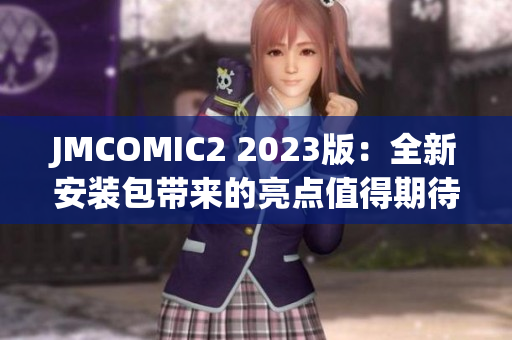 JMCOMIC2 2023版：全新安裝包帶來的亮點(diǎn)值得期待