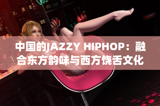中國的JAZZY HIPHOP：融合東方韻味與西方饒舌文化