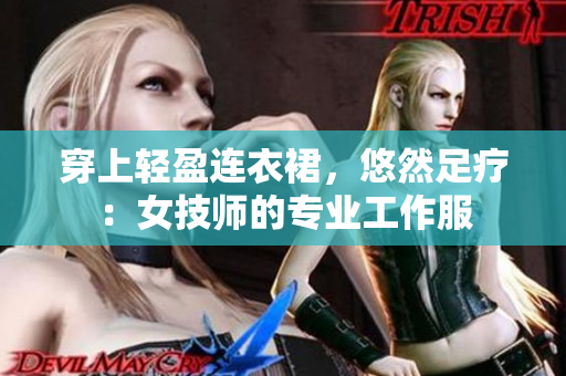 穿上輕盈連衣裙，悠然足療：女技師的專業(yè)工作服