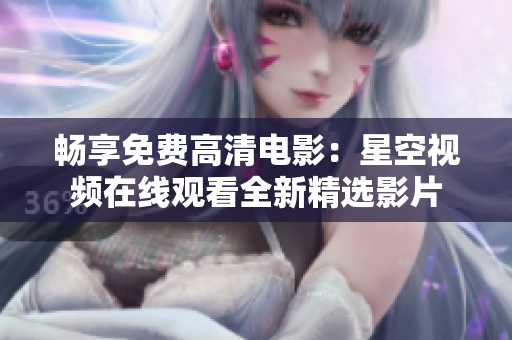 暢享免費(fèi)高清電影：星空視頻在線觀看全新精選影片