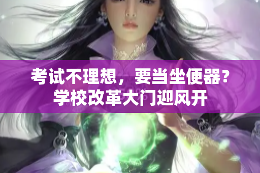 考試不理想，要當(dāng)坐便器？學(xué)校改革大門迎風(fēng)開