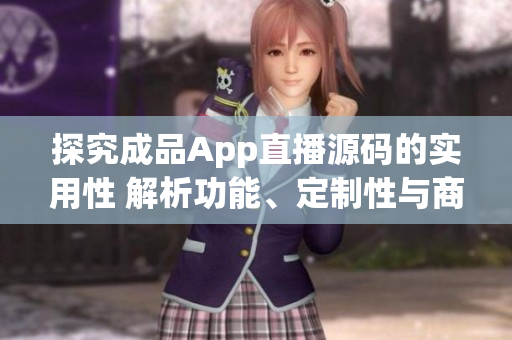 探究成品App直播源碼的實(shí)用性 解析功能、定制性與商業(yè)潛力