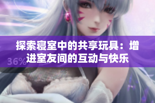 探索寢室中的共享玩具：增進(jìn)室友間的互動(dòng)與快樂