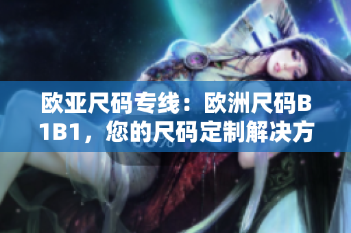 歐亞尺碼專線：歐洲尺碼B1B1，您的尺碼定制解決方案