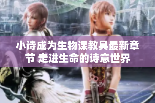 小詩成為生物課教具最新章節(jié) 走進(jìn)生命的詩意世界