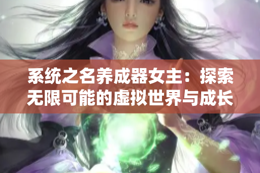 系統(tǒng)之名養(yǎng)成器女主：探索無限可能的虛擬世界與成長(zhǎng)之路