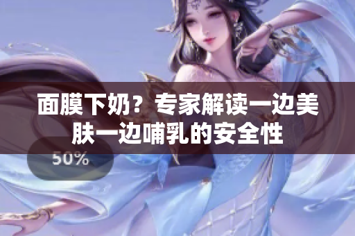 面膜下奶？專家解讀一邊美膚一邊哺乳的安全性
